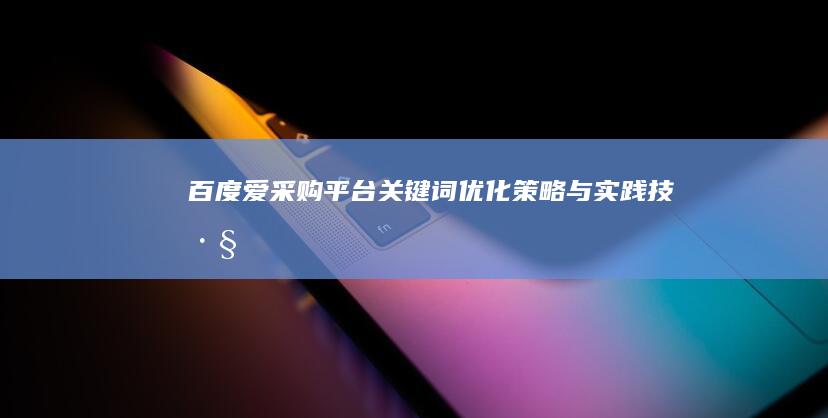 百度爱采购平台关键词优化策略与实践技巧